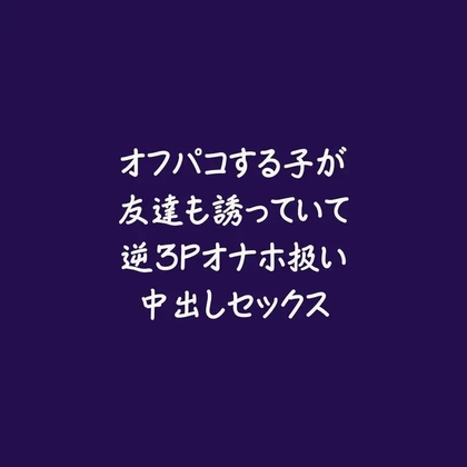 オフパコする子が友達も誘っていて逆3Pオナホ扱い中出しセックス