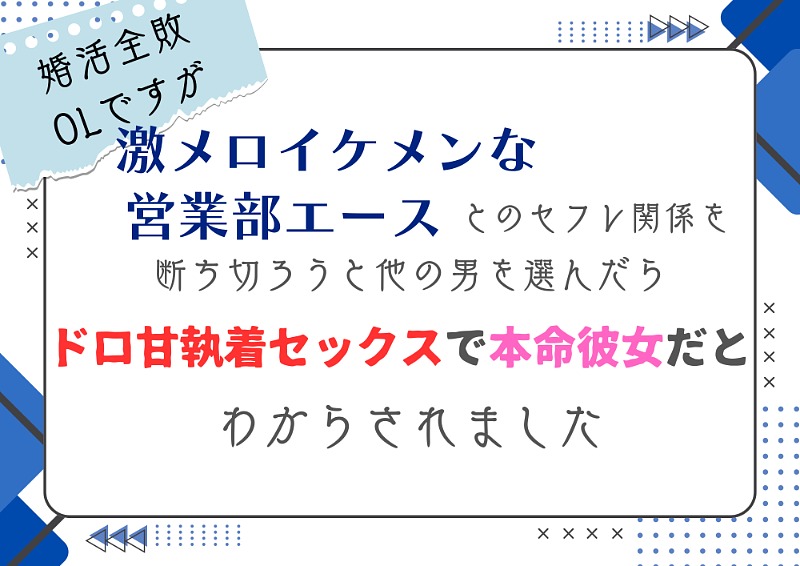 婚活全敗OLですが、激メロイケメンな営業部エースとのセフレ関係を断ち切ろうと他の男を選んだら、ドロ甘執着セックスで本命彼女だとわからされました
