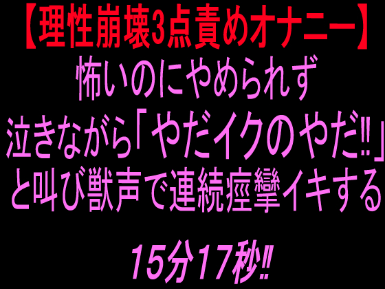 【理性崩壊3点責めオナニー】怖いのにやめられず泣きながら「やだイクのやだ！」と叫び獣声で連続痙攣イキする15分17秒‼︎