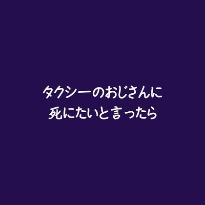 タクシーのおじさんに死にたいと言ったら