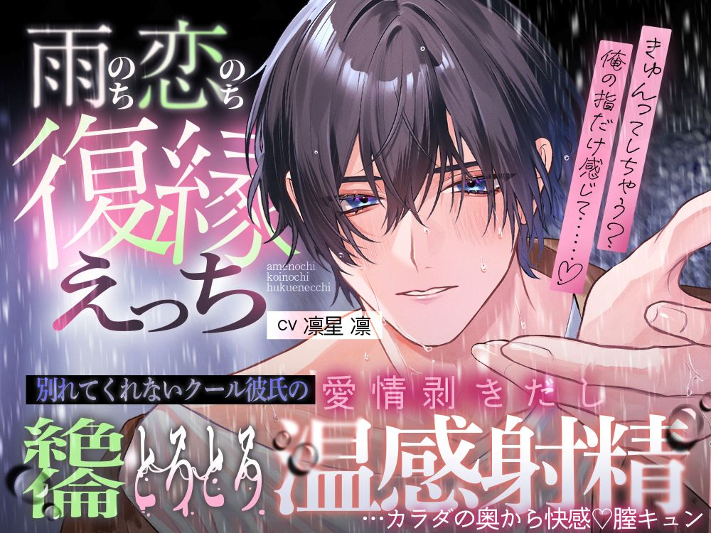 【雨のち恋のち…復縁えっち♡♡ 】別れてくれないクール彼氏の、愛情剥きだし絶倫とろとろ温感射精…カラダの奥から快感♡膣キュン