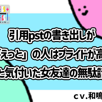 引用pstの書き出しが「えっと」の人はプライドが高いと気付いた女友達の無駄話