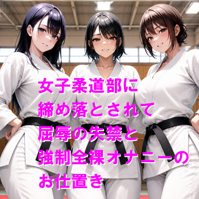 女子柔道部に締め落とされて屈辱の失禁と強制全裸オナニーのお仕置き