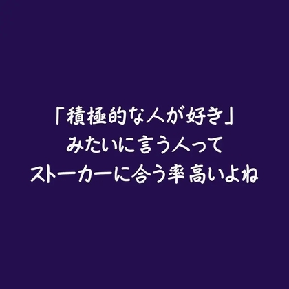 「積極的な人が好き」みたいに言う人ってストーカーに合う率高いよね