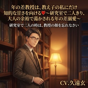 年の差教授は、教え子の私にだけ知的な甘さを向ける♡〜研究室で二人きり、大人の余裕で蕩かされる年の差溺愛〜【年の差/教授/溺愛/バイノーラル】