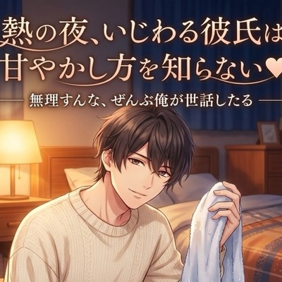 熱の夜、いじわる彼氏は甘やかし方を知らない♡〜発熱した君を、耳元で囁き甘やかしながら優しく介抱してくれる看病の夜〜【関西弁/バイノーラル】