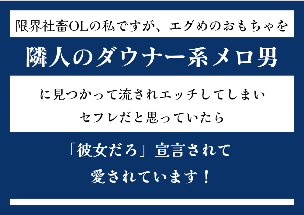 限界社畜ＯＬの私ですが、エグめのおもちゃを隣人のダウナー系メロ男に見つかって流されエッチしてしまい、体だけの関係を終わらせようとしたら「もう彼女だろ」宣言されて愛されています！