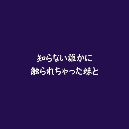 知らない誰かに触られちゃった妹と