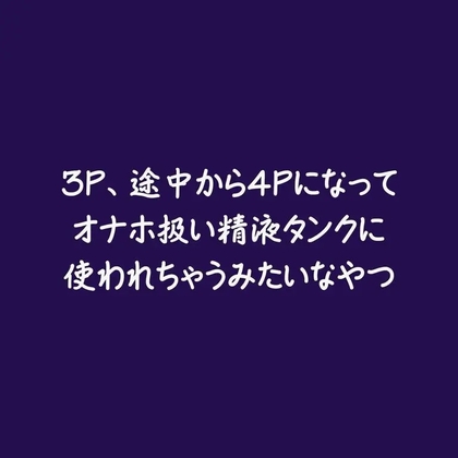 3P、途中から4Pになってオナホ扱い精液タンクに使われちゃうみたいなやつ