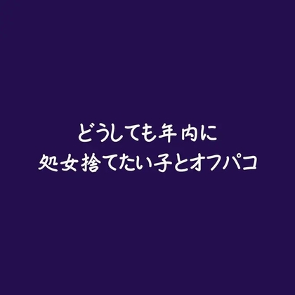 どうしても年内に処女捨てたい子とオフパコ