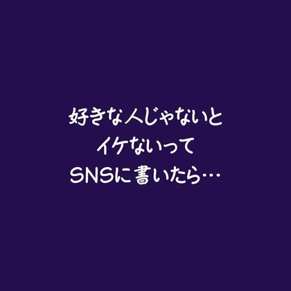 好きな人じゃないとイケないってSNSに書いたら…