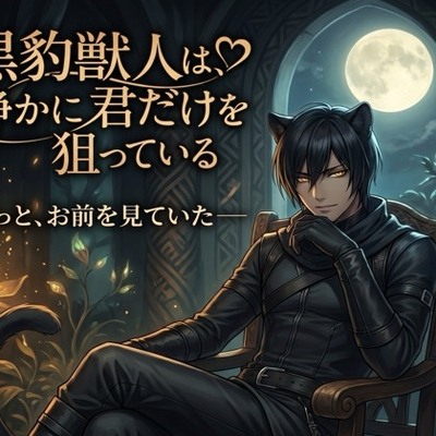 黒豹獣人は、静かに君だけを狙っている♡〜音もなく忍び寄り、確実に番に堕とす独占〜【獣人/黒豹/本能/バイノーラル】