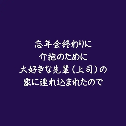 忘年会終わりに介抱のために大好きな先輩(上司)の家に連れ込まれたので