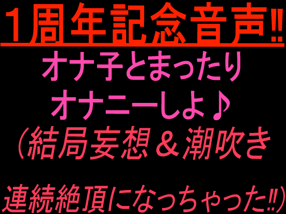 1周年記念音声‼︎  オナ子とまったりオナニーしよ♪  （結局妄想&amp;潮吹き連続絶頂になっちゃった！）