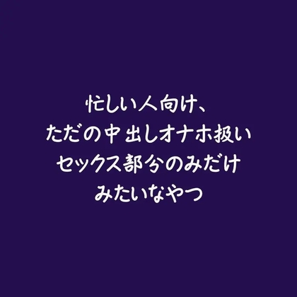 忙しい人向け、ただの中出しオナホ扱いセックス部分のみだけみたいなやつ