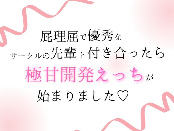 屁理屈で優秀なサークルの先輩と付き合ったら、極甘開発えっちが始まりました