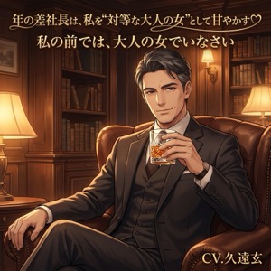年の差社長は、子ども扱いの私を“対等な大人の女”として甘やかす♡〜大人の余裕で蕩かされる年の差溺愛〜【年の差/社長/溺愛/バイノーラル】