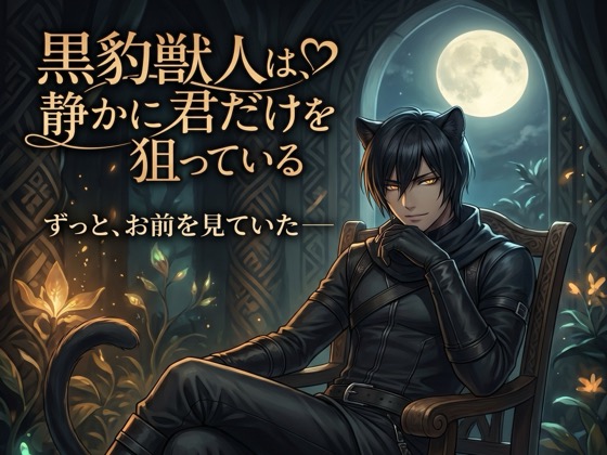 黒豹獣人は、静かに君だけを狙っている♡〜音もなく忍び寄り、確実に番に堕とす独占〜【獣人/黒豹/本能/バイノーラル】