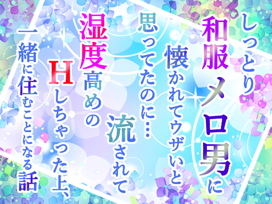 しっとり和服メロ男に懐かれてウザいと思ってたのに…流されて湿度高めのＨしちゃった上、一緒に住むことになる話