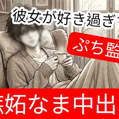 彼女の事が大好き過ぎて嫉妬からぷち監禁＆愛ゆえのなま中出し