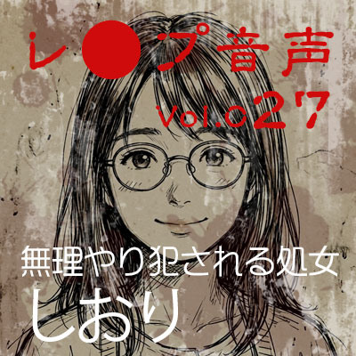 【レ◯プ音声】vol.027 無理やり犯される処女 しおり