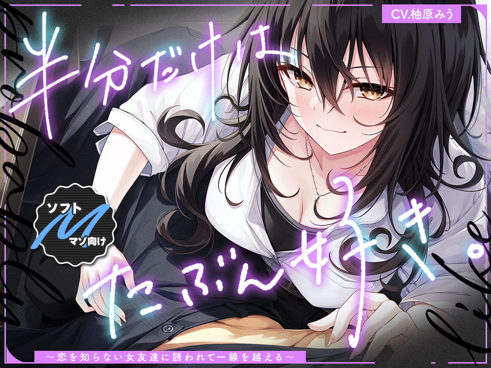 半分だけはたぶん好き✨～恋を知らない女友達に誘われて一線を越える～