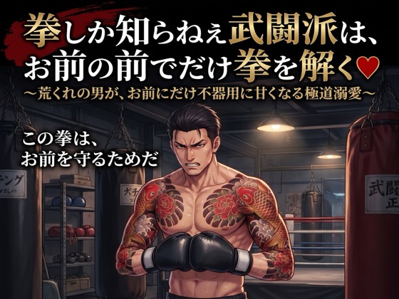 拳しか知らねえ武闘派は、お前の前でだけ拳を解く♡〜荒くれの男が、お前にだけ不器用に甘くなる極道溺愛〜【極道/任侠/ギャップ/バイノーラル】