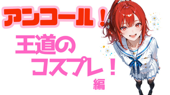 アンコール！王道のコスプレ！編