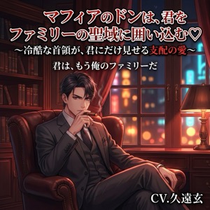 マフィアのドンは、君をファミリーの聖域に囲い込む♡〜冷酷な首領が、君にだけ見せる支配の愛〜【裏社会/マフィア/束縛/バイノーラル】