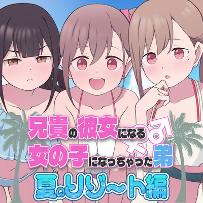兄貴の彼女になる女の子になっちゃった弟『夏のリゾート編』