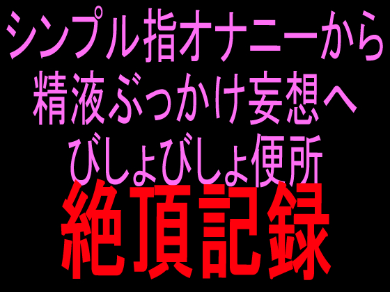 シンプル指オナニーから精液ぶっかけ妄想へ びしょびしょ便所絶頂記録