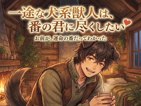 一途な犬系獣人は、番の君に尽くしたい♡〜出会った瞬間に運命とわかって、生涯お前だけ〜【獣人/わんこ/本能/バイノーラル】