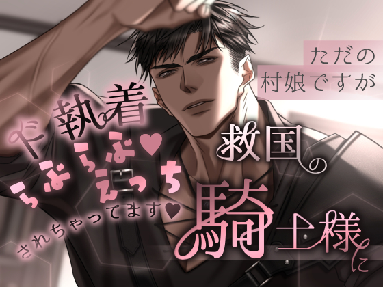 ただの村娘ですが救国の騎士様にド執着らぶらぶ♡えっちされちゃってます♡