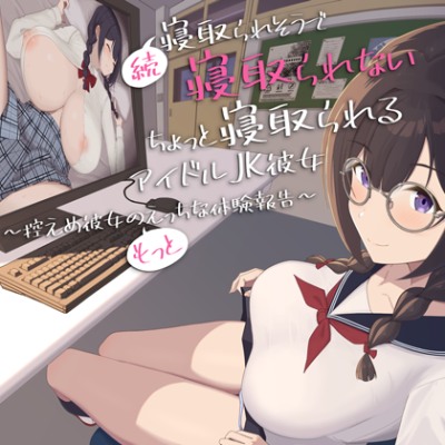 続・寝取られそうで寝取られないちょっと寝取られるアイドルJK彼女～控えめ彼女の"もっと"えっちな体験報告～