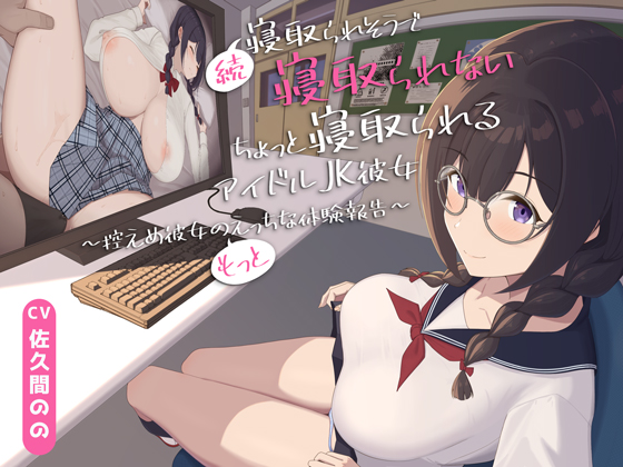続・寝取られそうで寝取られないちょっと寝取られるアイドルJK彼女～控えめ彼女の"もっと"えっちな体験報告～【竿視点トラック有り】