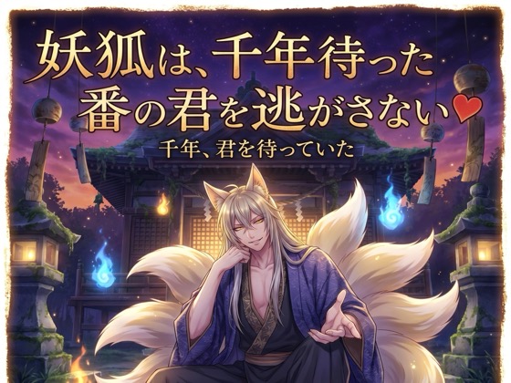 妖狐は、千年待った番の君を逃がさない♡〜長い孤独の果てに出会った運命を、絡め取る溺愛〜【獣人/狐/妖/バイノーラル】