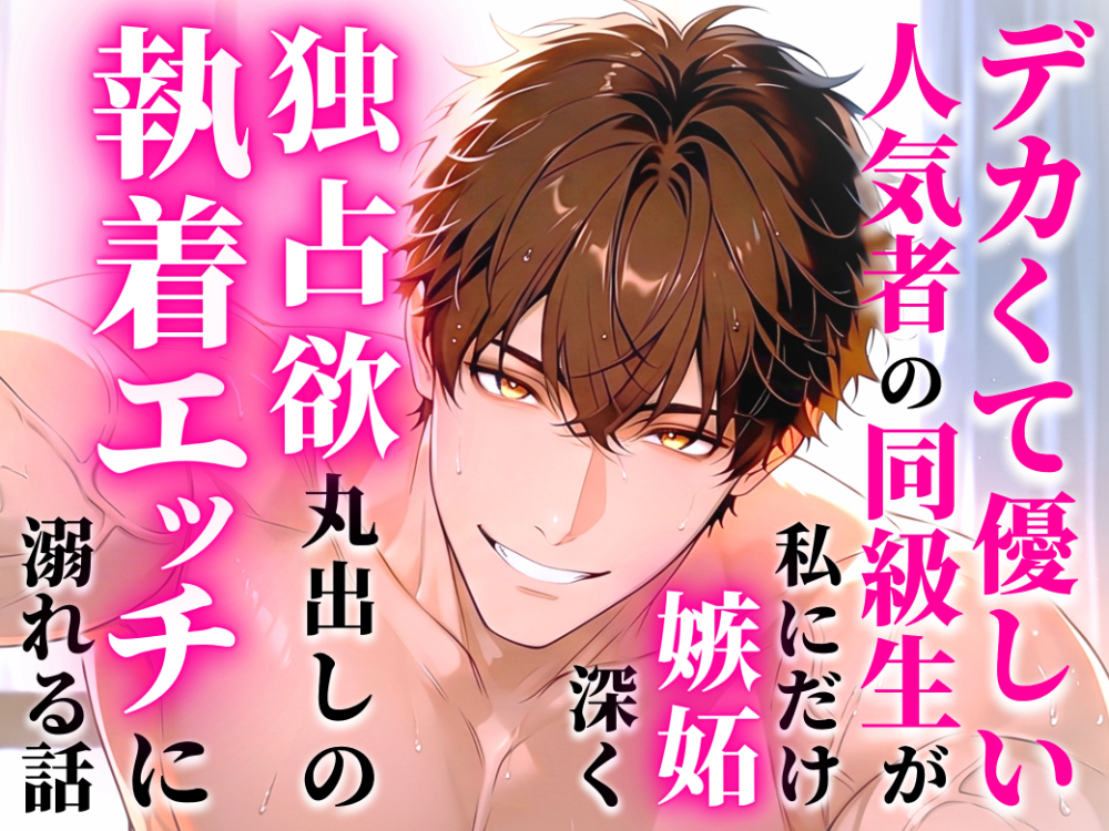 デカくて優しい人気者の同級生が私にだけ嫉妬深く独占欲丸出しの執着エッチに溺れる話