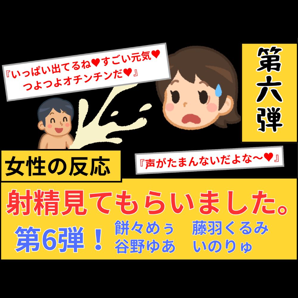 【女性の反応】射精見てもらいました。第6弾！