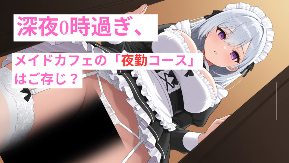 深夜0時過ぎ、メイドカフェの「夜勤コース」はご存じ？