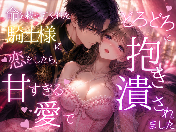 命を救ってくれた騎士様に恋をしたら、甘すぎる愛でどろどろに抱き潰されました