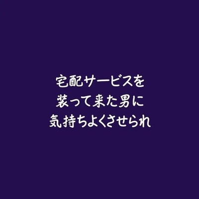 宅配サービスを装って来た男に気持ちよくさせられ