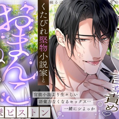 【耳奥とろけるイジワル言葉責め♡】綴るは愛の上手なれ～くたびれ堅物小説家と…おまんこぬちゅイキ痙攣ピストン～【スランプ＆処女脱却♡官能小説朗読あり🖊】