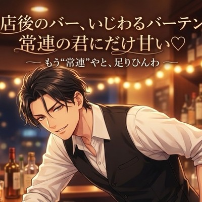閉店後のバー、いじわるバーテンは常連の君にだけ甘い♡〜カウンター越しの低音に酔わされ、誰にも内緒で耳舐め＆生中出しされる夜〜【関西弁/バイノーラル】