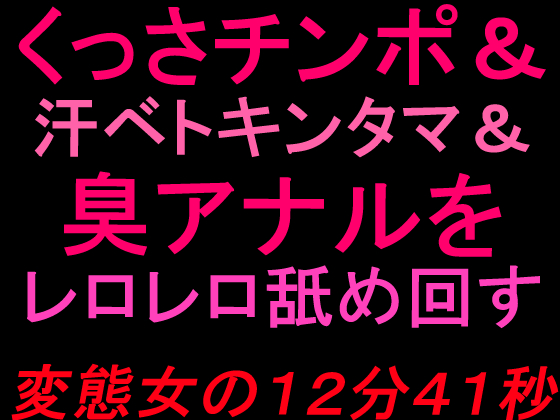 くっさチンポ＆汗ベトキンタマ＆臭アナルをレロレロ舐め回す変態女の12分41秒