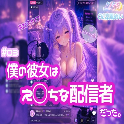 #03 僕の彼女はえ○ちな配信者だった。