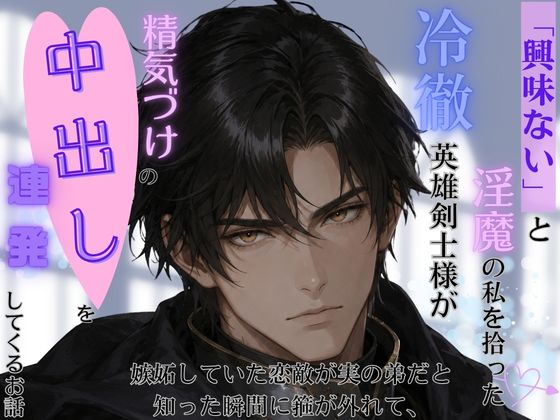 「興味ない」と淫魔の私を拾った冷徹英雄様、嫉妬していた恋敵が実の弟だと知った瞬間に箍が外れて、精気漬けの中出しを連発してくるお話