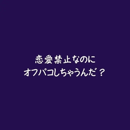 恋愛禁止なのにオフパコしちゃうんだ?