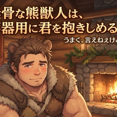 無骨な熊獣人は、不器用に君を抱きしめる♡〜言葉は少なくても、命がけで君を守る一途な番〜【獣人/熊/本能/バイノーラル】