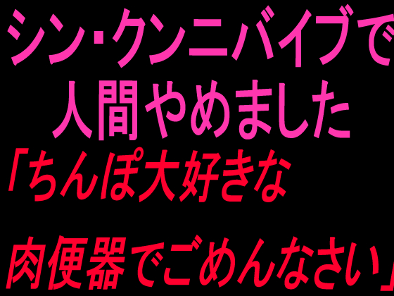 シン・クンニバイブで人間やめました「ちんぽ大好きな肉便器でごめんなさい」