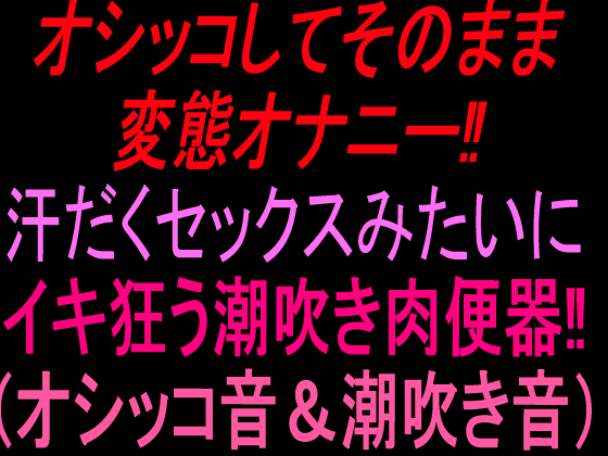 オシッコしてそのまま変態オナニー‼︎汗だくセックスみたいにイキ狂う潮吹き肉便器‼︎（オシッコ音&amp;潮吹き音）